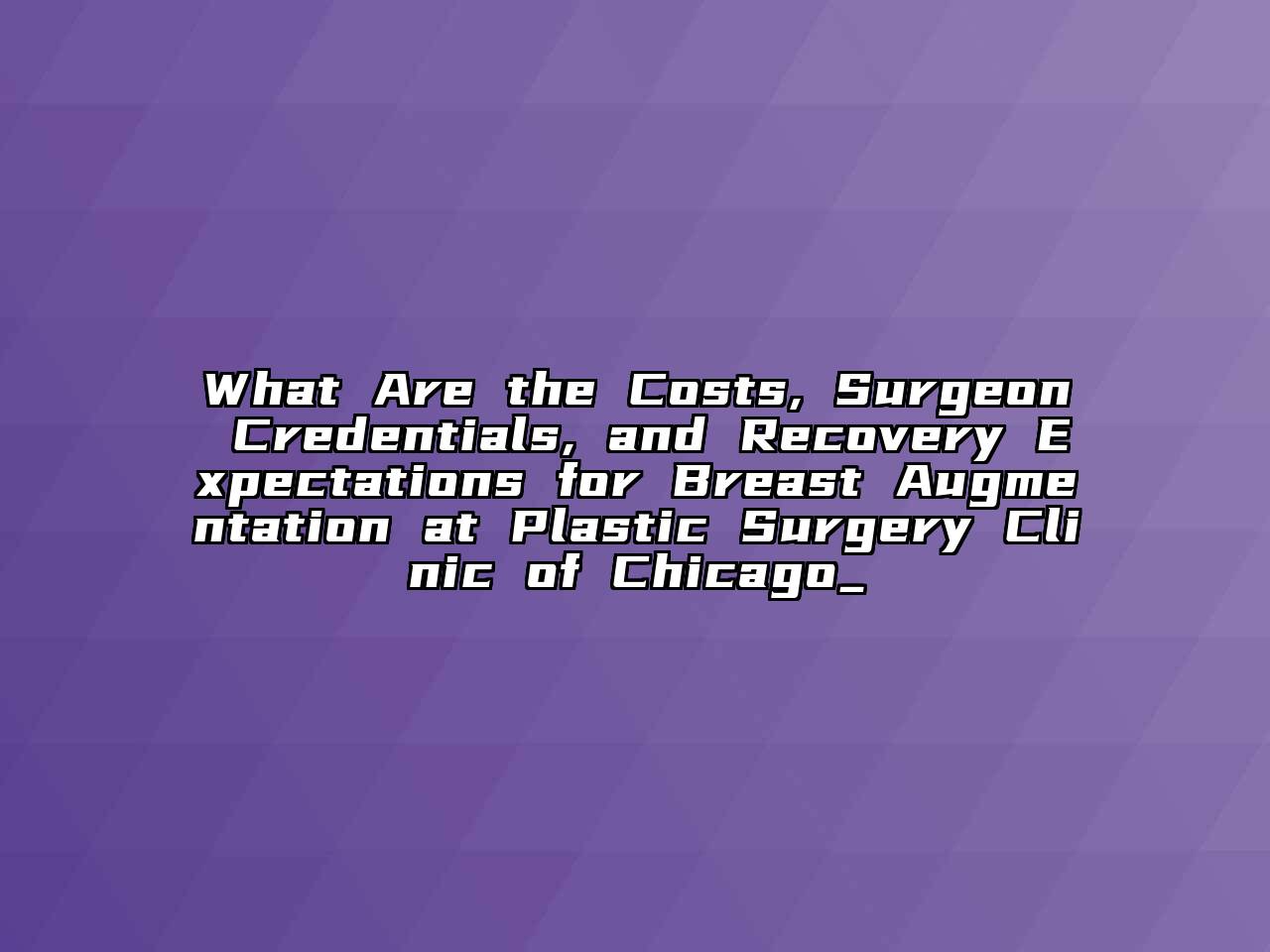 What Are the Costs, Surgeon Credentials, and Recovery Expectations for Breast Augmentation at Plastic Surgery Clinic of Chicago_